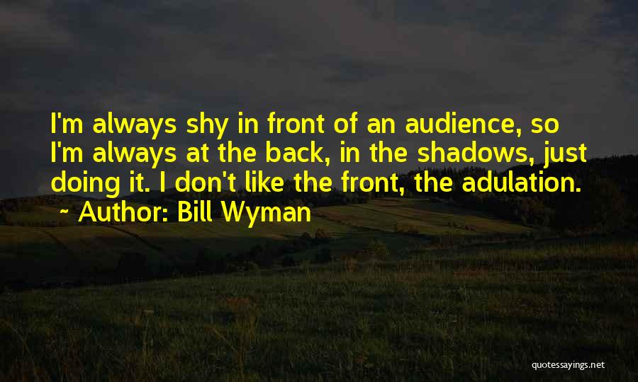 Bill Wyman Quotes: I'm Always Shy In Front Of An Audience, So I'm Always At The Back, In The Shadows, Just Doing It.