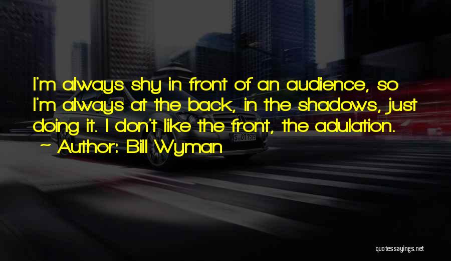 Bill Wyman Quotes: I'm Always Shy In Front Of An Audience, So I'm Always At The Back, In The Shadows, Just Doing It.