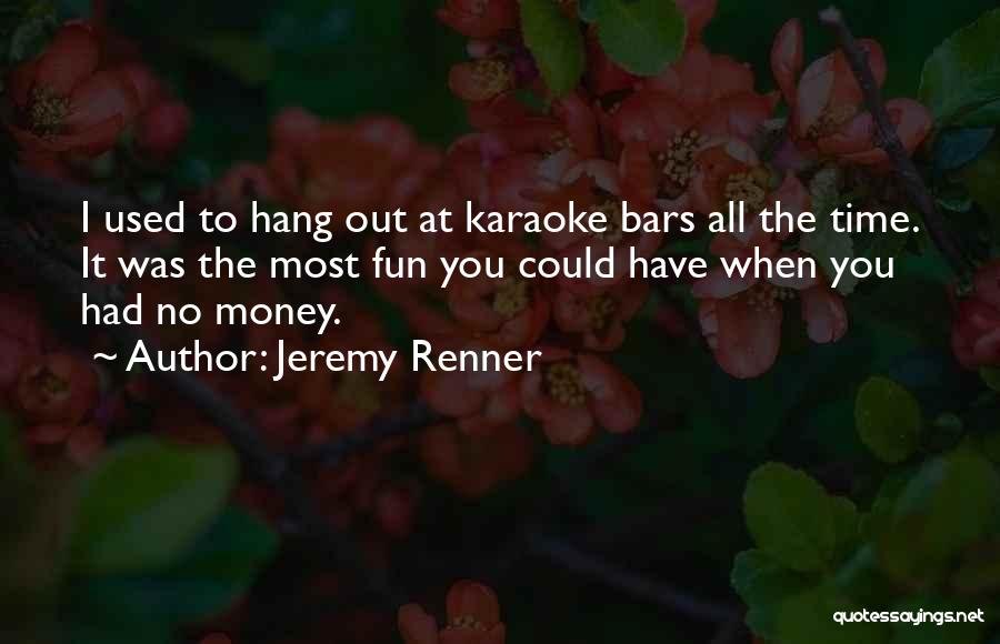 Jeremy Renner Quotes: I Used To Hang Out At Karaoke Bars All The Time. It Was The Most Fun You Could Have When