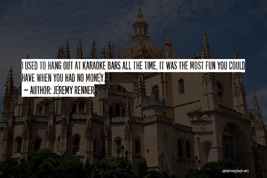 Jeremy Renner Quotes: I Used To Hang Out At Karaoke Bars All The Time. It Was The Most Fun You Could Have When