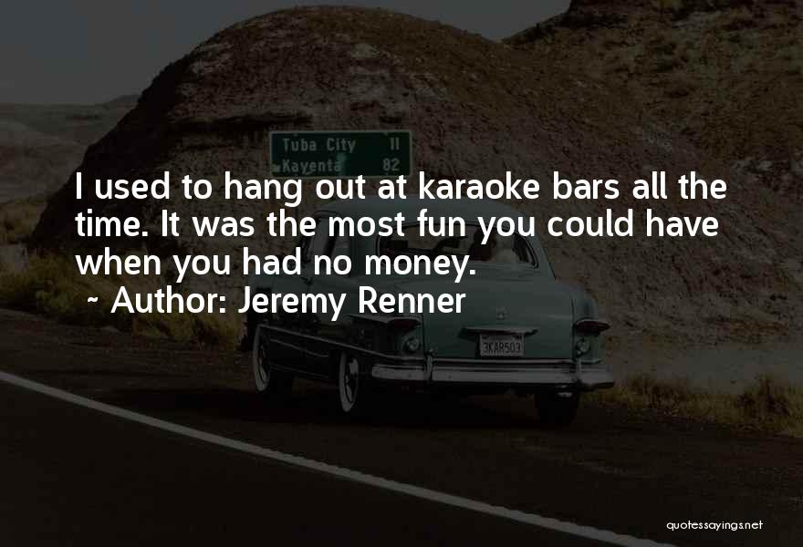 Jeremy Renner Quotes: I Used To Hang Out At Karaoke Bars All The Time. It Was The Most Fun You Could Have When