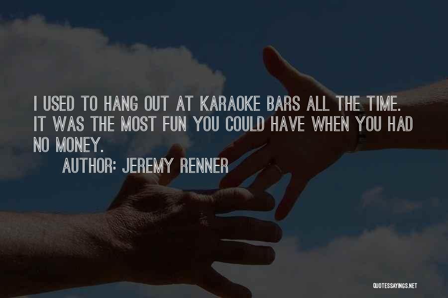 Jeremy Renner Quotes: I Used To Hang Out At Karaoke Bars All The Time. It Was The Most Fun You Could Have When