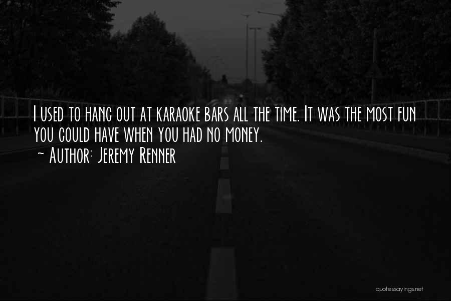 Jeremy Renner Quotes: I Used To Hang Out At Karaoke Bars All The Time. It Was The Most Fun You Could Have When