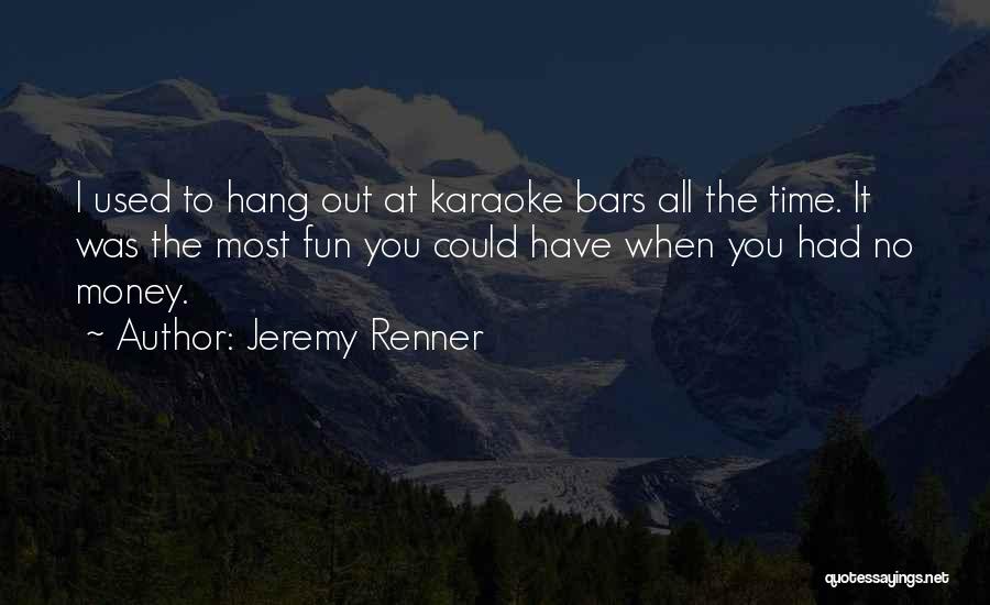 Jeremy Renner Quotes: I Used To Hang Out At Karaoke Bars All The Time. It Was The Most Fun You Could Have When