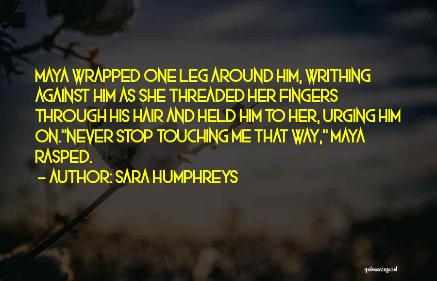 Sara Humphreys Quotes: Maya Wrapped One Leg Around Him, Writhing Against Him As She Threaded Her Fingers Through His Hair And Held Him