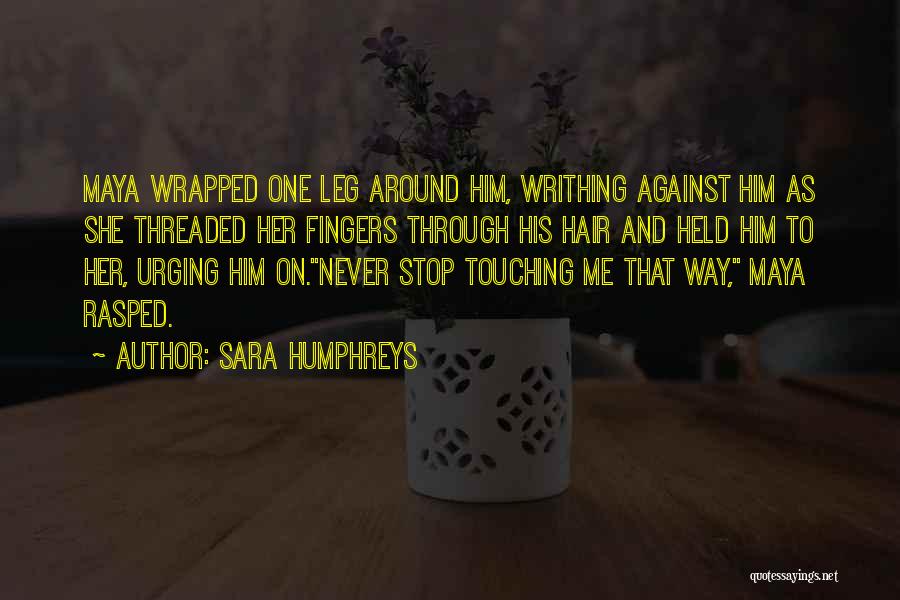 Sara Humphreys Quotes: Maya Wrapped One Leg Around Him, Writhing Against Him As She Threaded Her Fingers Through His Hair And Held Him