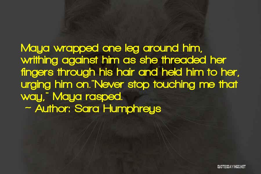Sara Humphreys Quotes: Maya Wrapped One Leg Around Him, Writhing Against Him As She Threaded Her Fingers Through His Hair And Held Him