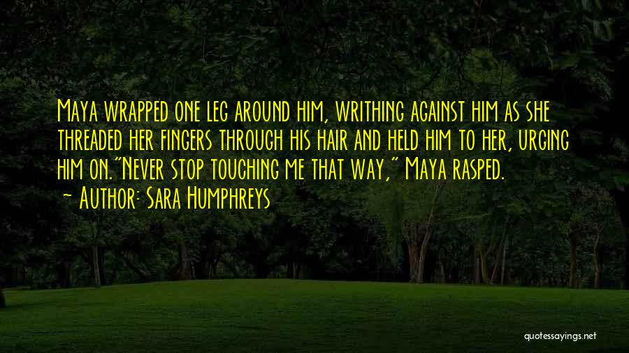 Sara Humphreys Quotes: Maya Wrapped One Leg Around Him, Writhing Against Him As She Threaded Her Fingers Through His Hair And Held Him