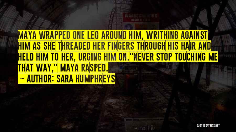 Sara Humphreys Quotes: Maya Wrapped One Leg Around Him, Writhing Against Him As She Threaded Her Fingers Through His Hair And Held Him