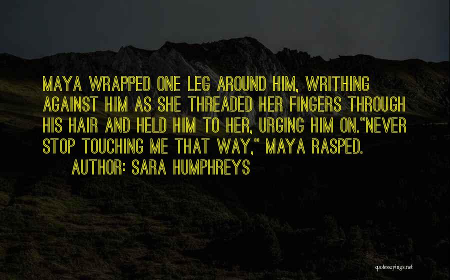 Sara Humphreys Quotes: Maya Wrapped One Leg Around Him, Writhing Against Him As She Threaded Her Fingers Through His Hair And Held Him