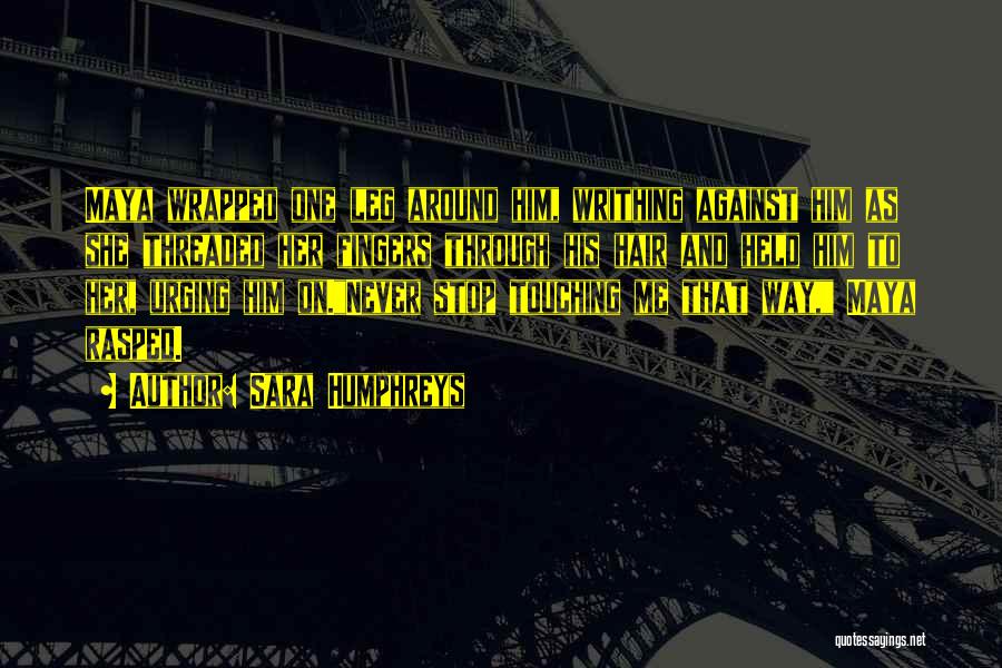 Sara Humphreys Quotes: Maya Wrapped One Leg Around Him, Writhing Against Him As She Threaded Her Fingers Through His Hair And Held Him