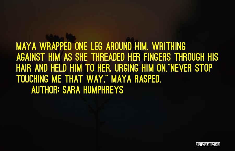 Sara Humphreys Quotes: Maya Wrapped One Leg Around Him, Writhing Against Him As She Threaded Her Fingers Through His Hair And Held Him