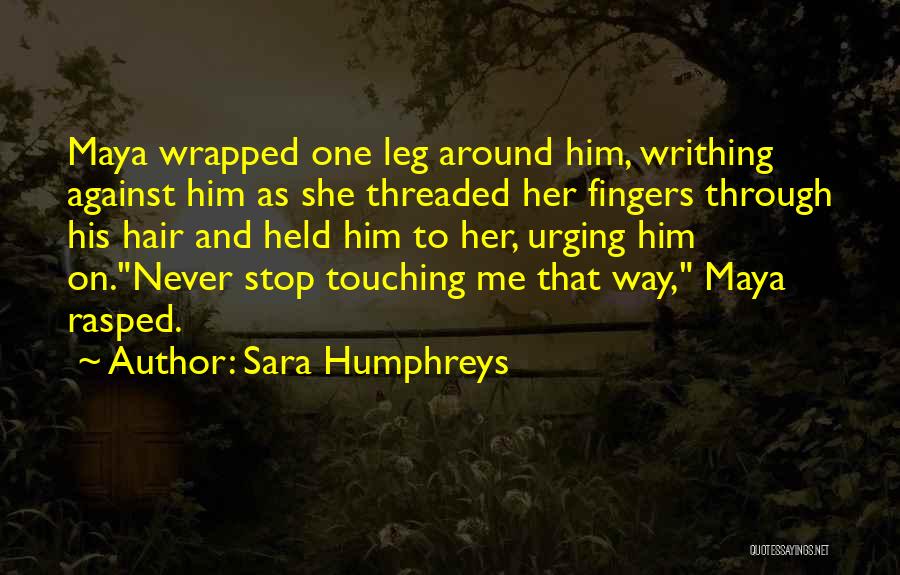 Sara Humphreys Quotes: Maya Wrapped One Leg Around Him, Writhing Against Him As She Threaded Her Fingers Through His Hair And Held Him