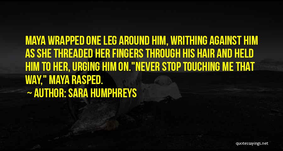 Sara Humphreys Quotes: Maya Wrapped One Leg Around Him, Writhing Against Him As She Threaded Her Fingers Through His Hair And Held Him