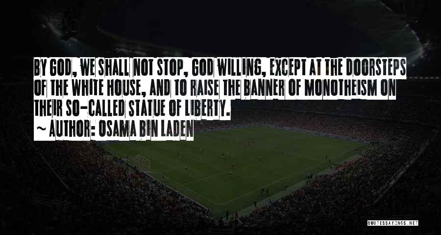 Osama Bin Laden Quotes: By God, We Shall Not Stop, God Willing, Except At The Doorsteps Of The White House, And To Raise The