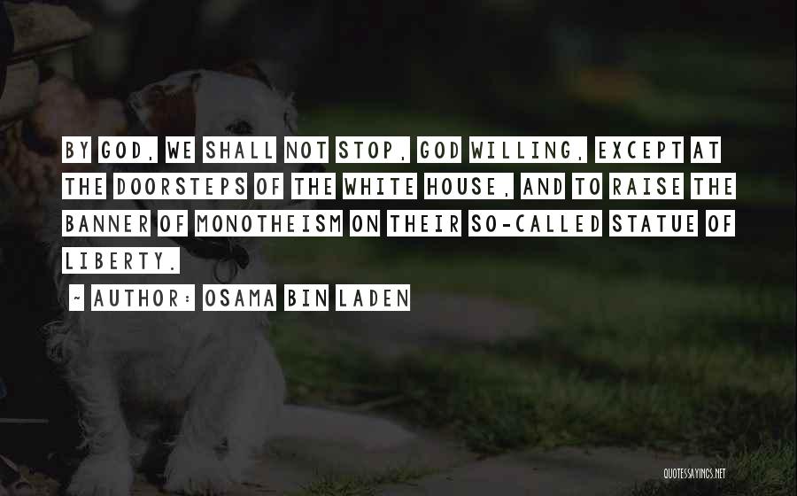 Osama Bin Laden Quotes: By God, We Shall Not Stop, God Willing, Except At The Doorsteps Of The White House, And To Raise The