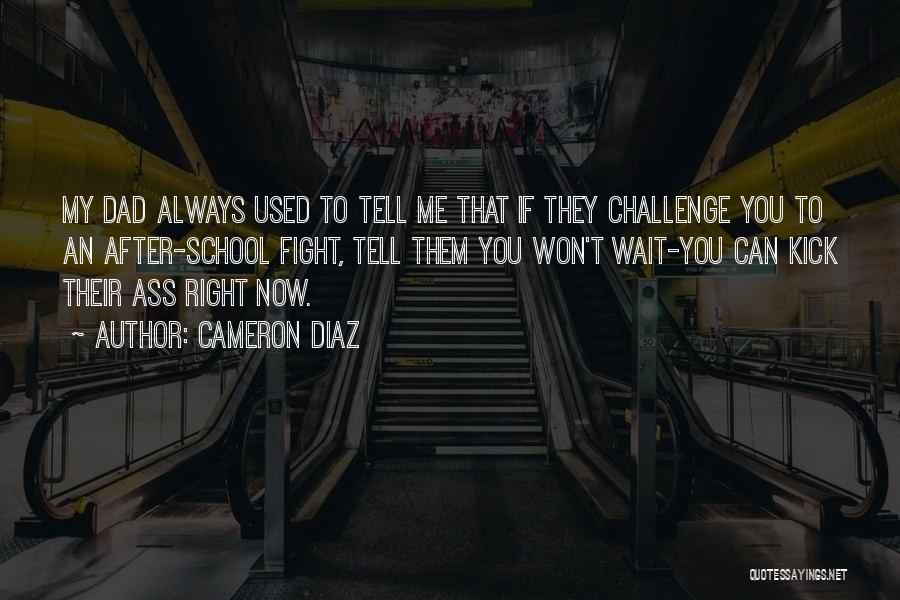 Cameron Diaz Quotes: My Dad Always Used To Tell Me That If They Challenge You To An After-school Fight, Tell Them You Won't