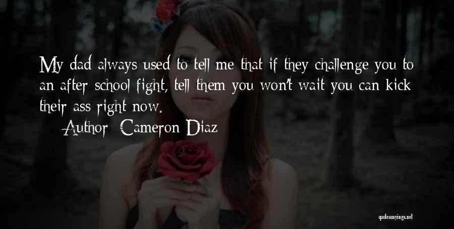 Cameron Diaz Quotes: My Dad Always Used To Tell Me That If They Challenge You To An After-school Fight, Tell Them You Won't