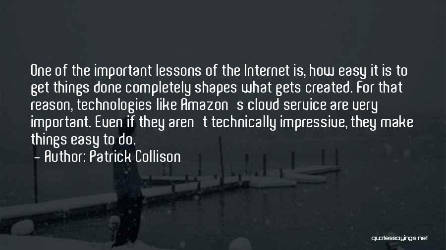 Patrick Collison Quotes: One Of The Important Lessons Of The Internet Is, How Easy It Is To Get Things Done Completely Shapes What