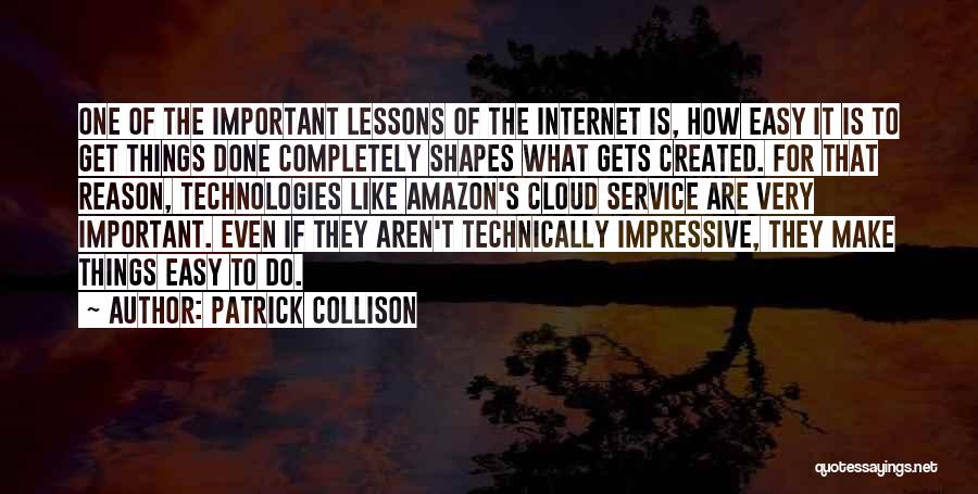 Patrick Collison Quotes: One Of The Important Lessons Of The Internet Is, How Easy It Is To Get Things Done Completely Shapes What