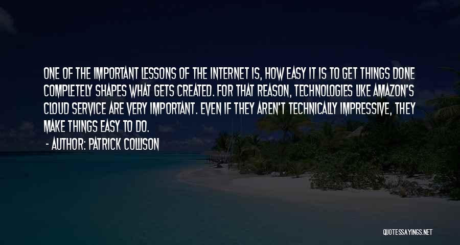 Patrick Collison Quotes: One Of The Important Lessons Of The Internet Is, How Easy It Is To Get Things Done Completely Shapes What