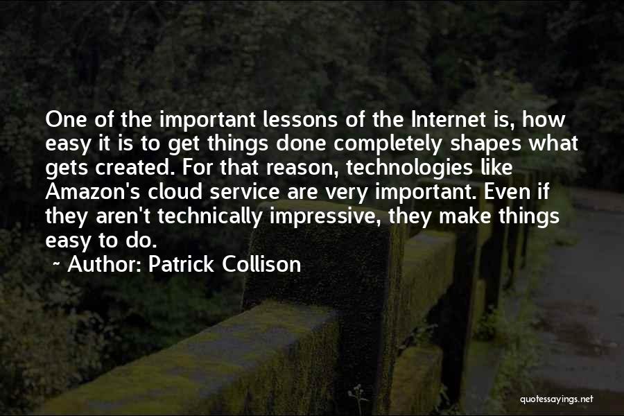 Patrick Collison Quotes: One Of The Important Lessons Of The Internet Is, How Easy It Is To Get Things Done Completely Shapes What