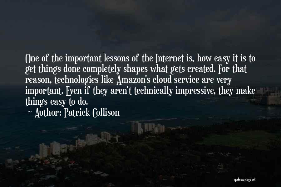 Patrick Collison Quotes: One Of The Important Lessons Of The Internet Is, How Easy It Is To Get Things Done Completely Shapes What