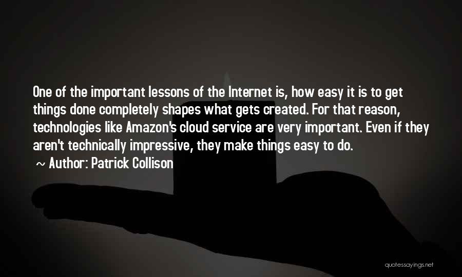 Patrick Collison Quotes: One Of The Important Lessons Of The Internet Is, How Easy It Is To Get Things Done Completely Shapes What