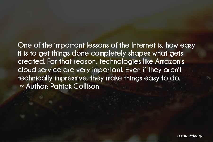 Patrick Collison Quotes: One Of The Important Lessons Of The Internet Is, How Easy It Is To Get Things Done Completely Shapes What