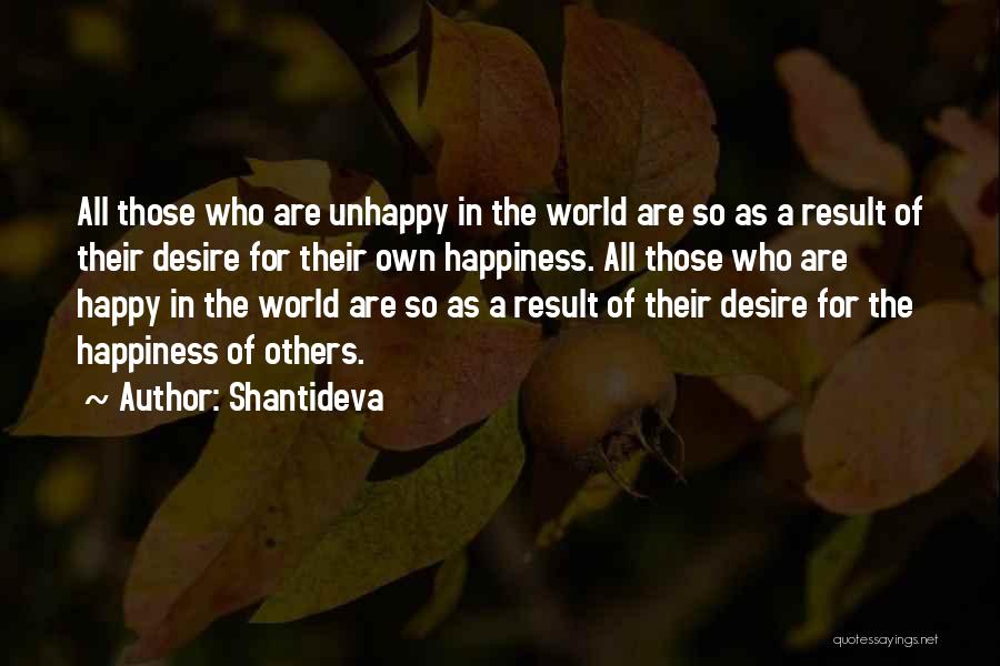 Shantideva Quotes: All Those Who Are Unhappy In The World Are So As A Result Of Their Desire For Their Own Happiness.