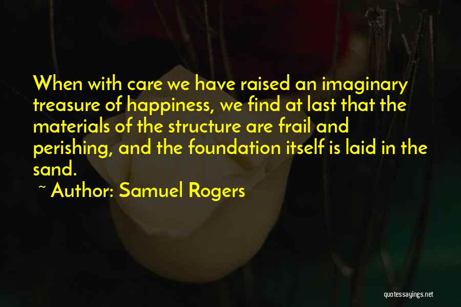 Samuel Rogers Quotes: When With Care We Have Raised An Imaginary Treasure Of Happiness, We Find At Last That The Materials Of The