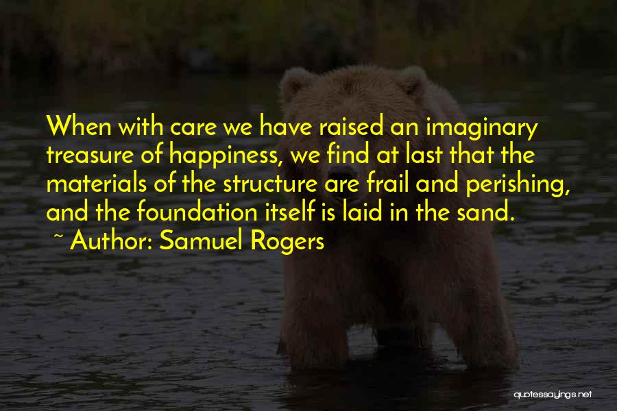 Samuel Rogers Quotes: When With Care We Have Raised An Imaginary Treasure Of Happiness, We Find At Last That The Materials Of The