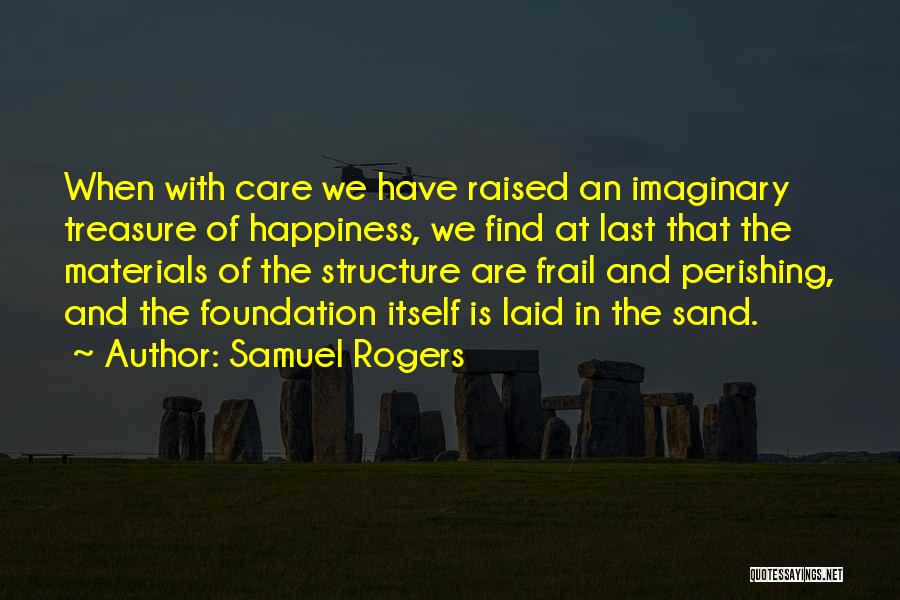 Samuel Rogers Quotes: When With Care We Have Raised An Imaginary Treasure Of Happiness, We Find At Last That The Materials Of The