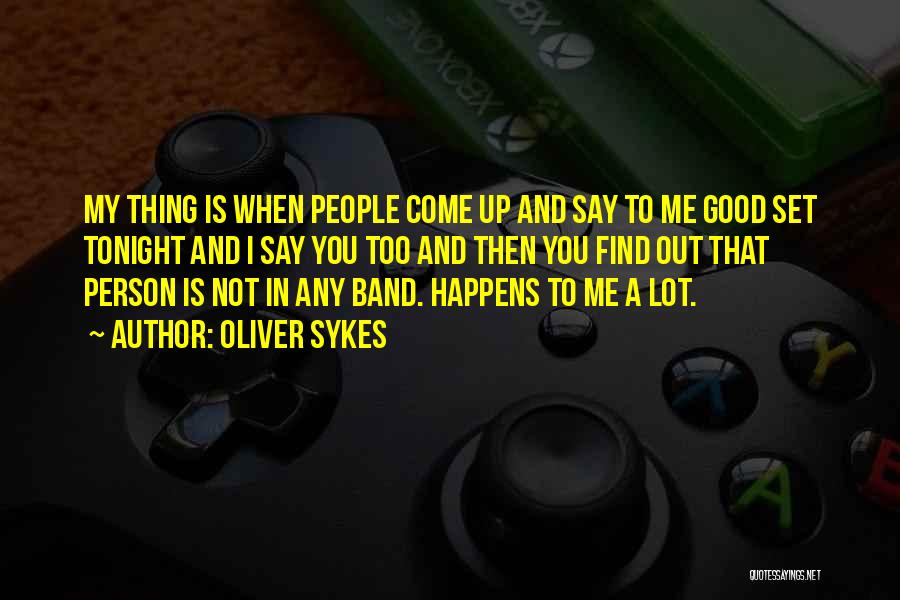 Oliver Sykes Quotes: My Thing Is When People Come Up And Say To Me Good Set Tonight And I Say You Too And