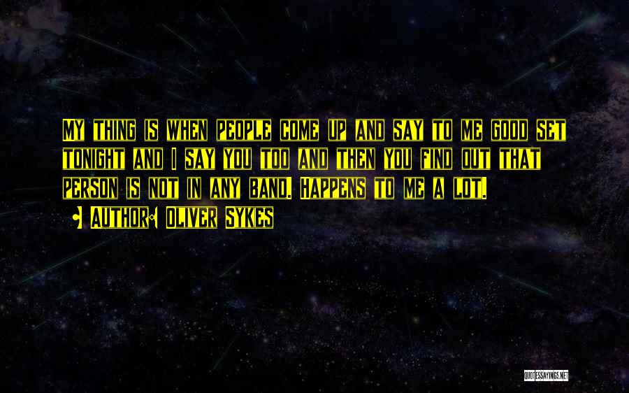 Oliver Sykes Quotes: My Thing Is When People Come Up And Say To Me Good Set Tonight And I Say You Too And