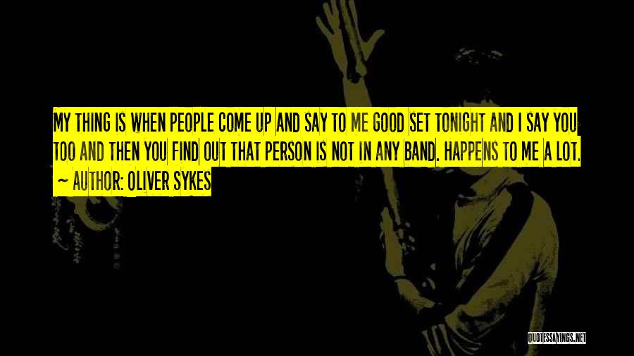 Oliver Sykes Quotes: My Thing Is When People Come Up And Say To Me Good Set Tonight And I Say You Too And