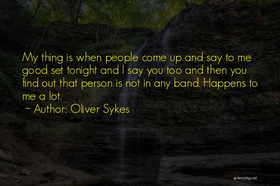 Oliver Sykes Quotes: My Thing Is When People Come Up And Say To Me Good Set Tonight And I Say You Too And
