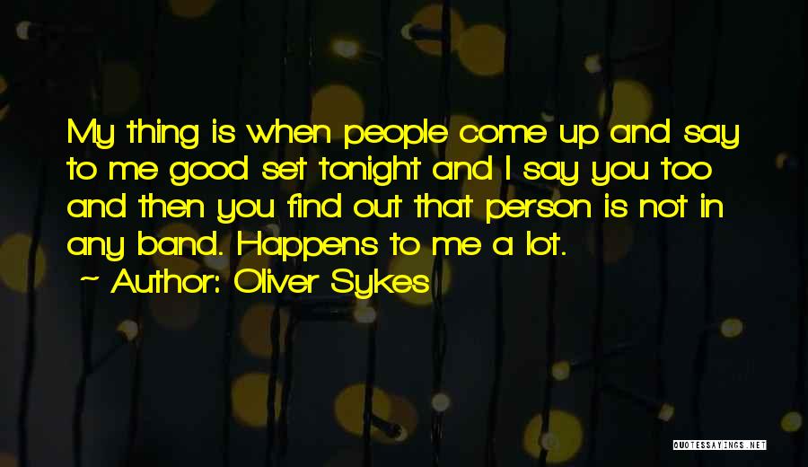 Oliver Sykes Quotes: My Thing Is When People Come Up And Say To Me Good Set Tonight And I Say You Too And