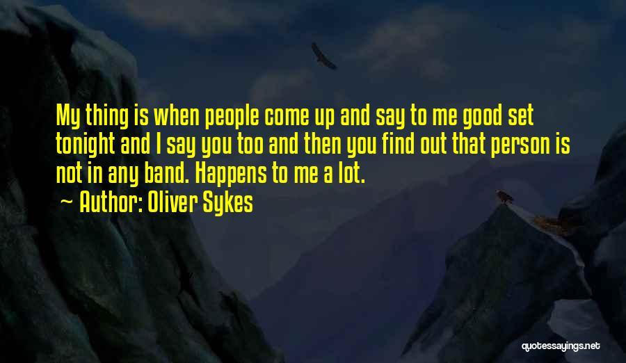 Oliver Sykes Quotes: My Thing Is When People Come Up And Say To Me Good Set Tonight And I Say You Too And