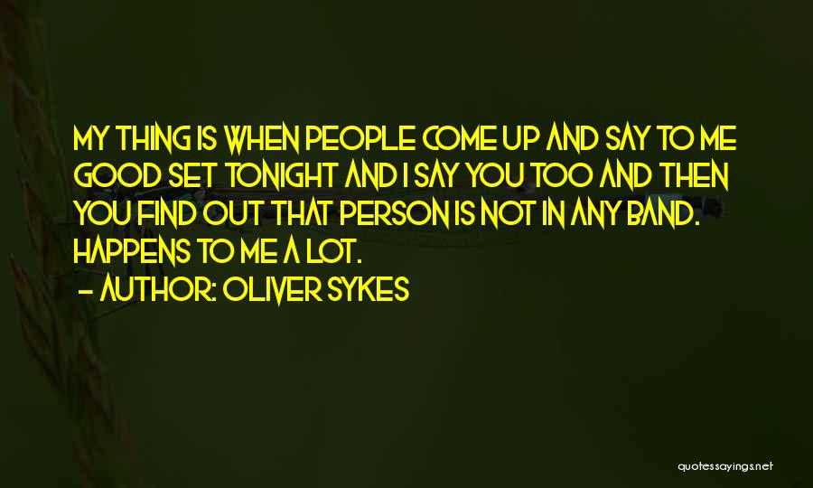Oliver Sykes Quotes: My Thing Is When People Come Up And Say To Me Good Set Tonight And I Say You Too And