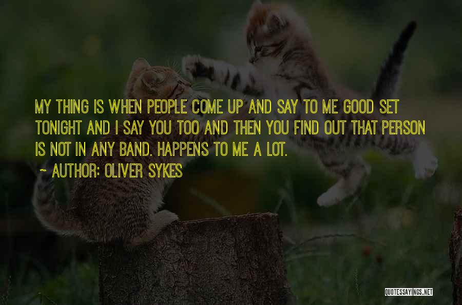 Oliver Sykes Quotes: My Thing Is When People Come Up And Say To Me Good Set Tonight And I Say You Too And