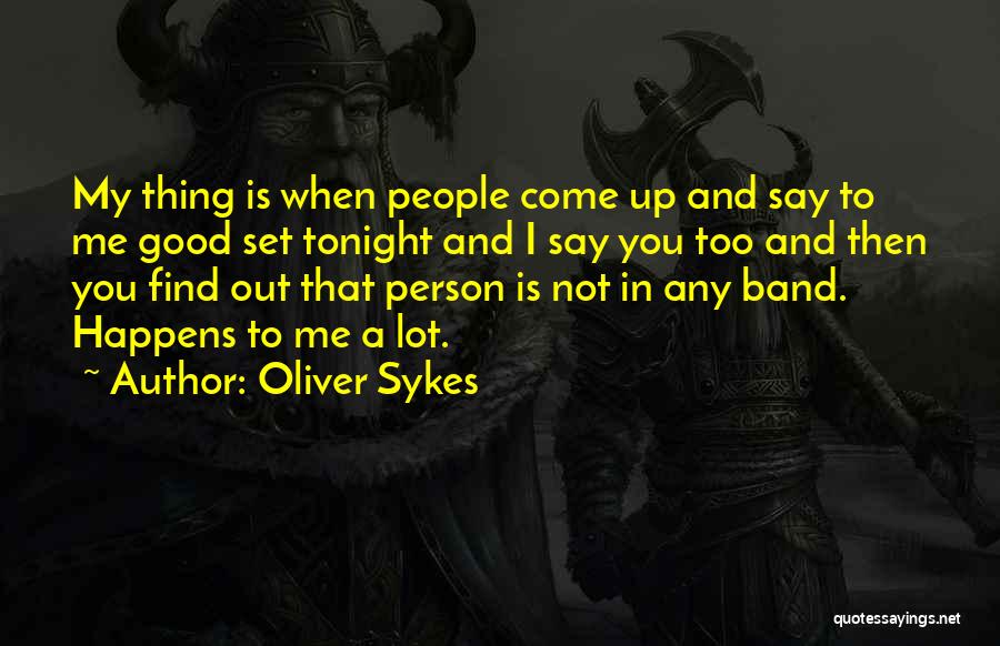 Oliver Sykes Quotes: My Thing Is When People Come Up And Say To Me Good Set Tonight And I Say You Too And