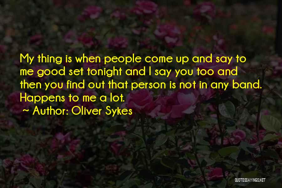 Oliver Sykes Quotes: My Thing Is When People Come Up And Say To Me Good Set Tonight And I Say You Too And