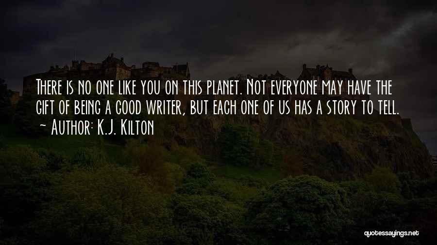 K.J. Kilton Quotes: There Is No One Like You On This Planet. Not Everyone May Have The Gift Of Being A Good Writer,