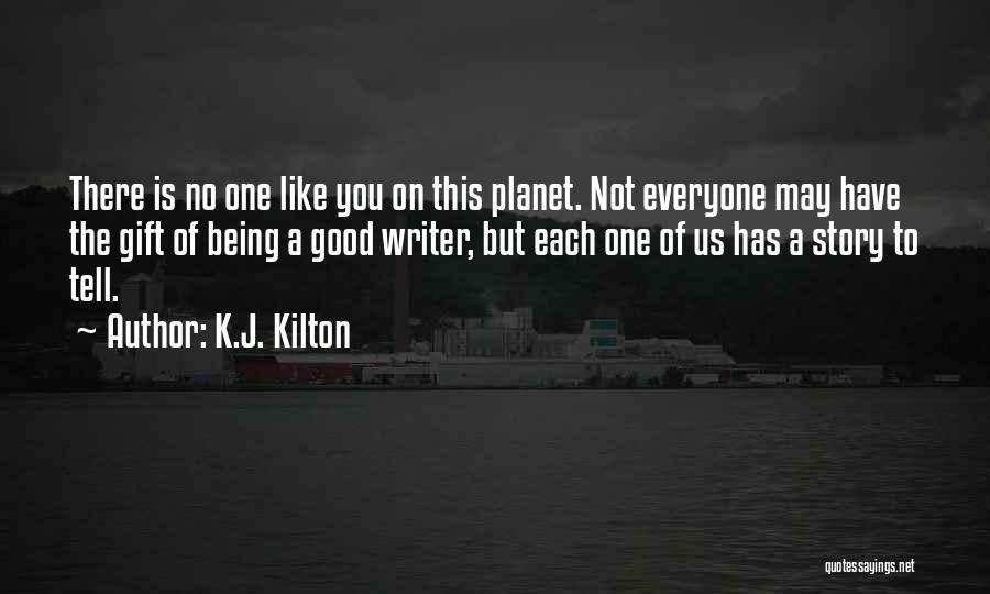 K.J. Kilton Quotes: There Is No One Like You On This Planet. Not Everyone May Have The Gift Of Being A Good Writer,