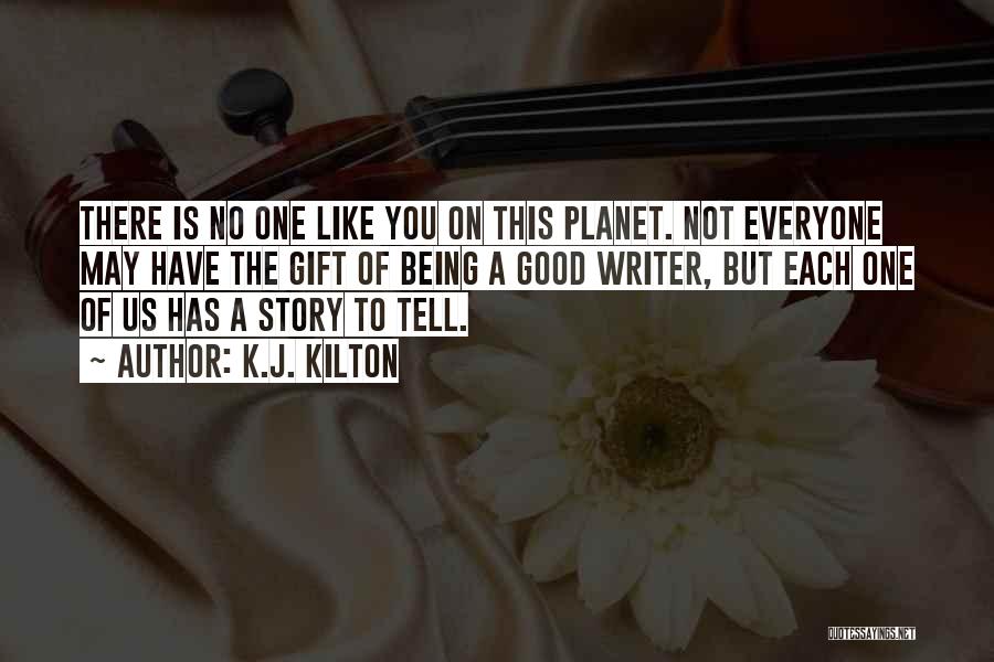 K.J. Kilton Quotes: There Is No One Like You On This Planet. Not Everyone May Have The Gift Of Being A Good Writer,