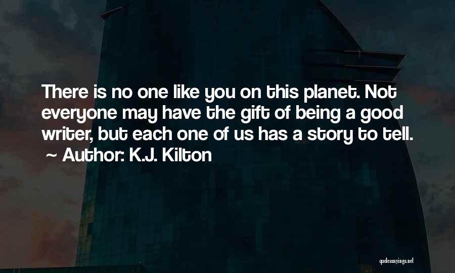 K.J. Kilton Quotes: There Is No One Like You On This Planet. Not Everyone May Have The Gift Of Being A Good Writer,