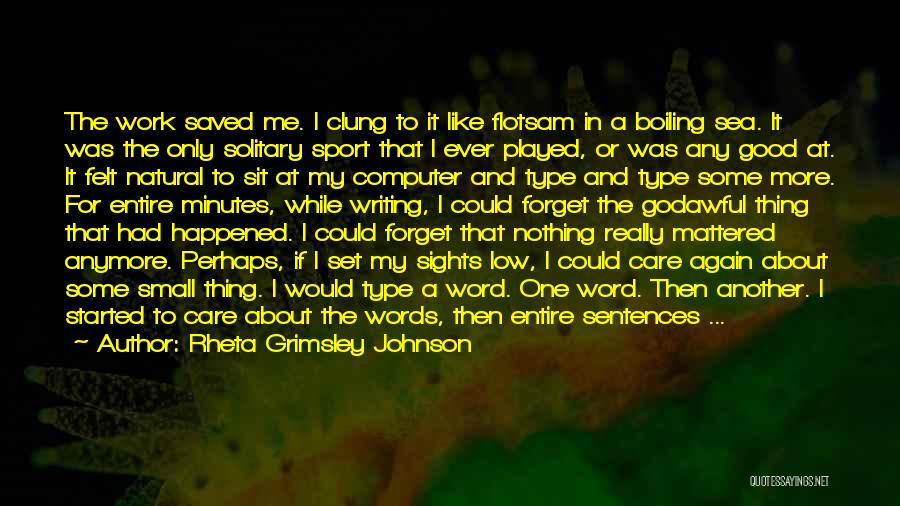 Rheta Grimsley Johnson Quotes: The Work Saved Me. I Clung To It Like Flotsam In A Boiling Sea. It Was The Only Solitary Sport