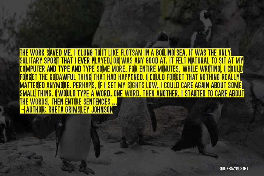 Rheta Grimsley Johnson Quotes: The Work Saved Me. I Clung To It Like Flotsam In A Boiling Sea. It Was The Only Solitary Sport