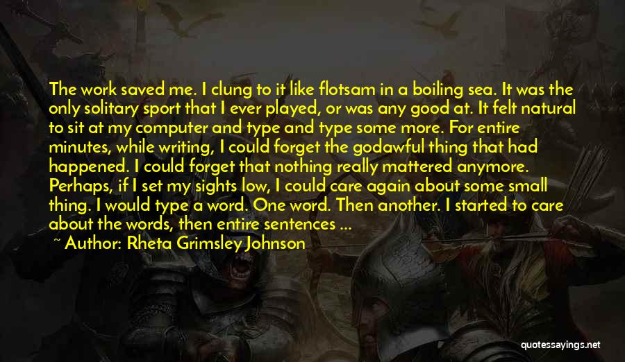 Rheta Grimsley Johnson Quotes: The Work Saved Me. I Clung To It Like Flotsam In A Boiling Sea. It Was The Only Solitary Sport